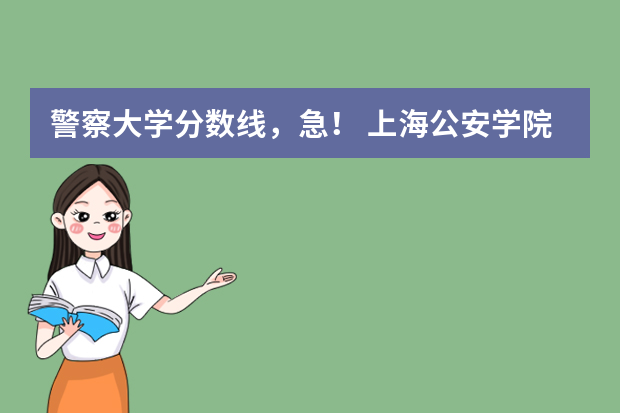 警察大学分数线，急！ 上海公安学院分数线